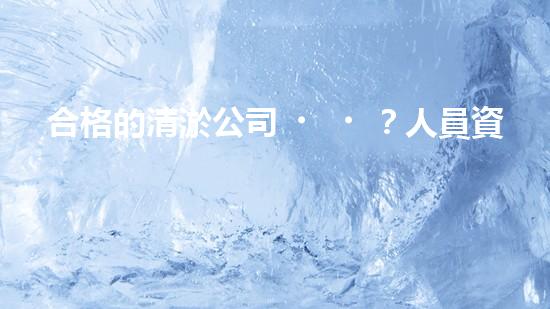 合格的清淤公司？人員資質(zhì)居然這么重要！